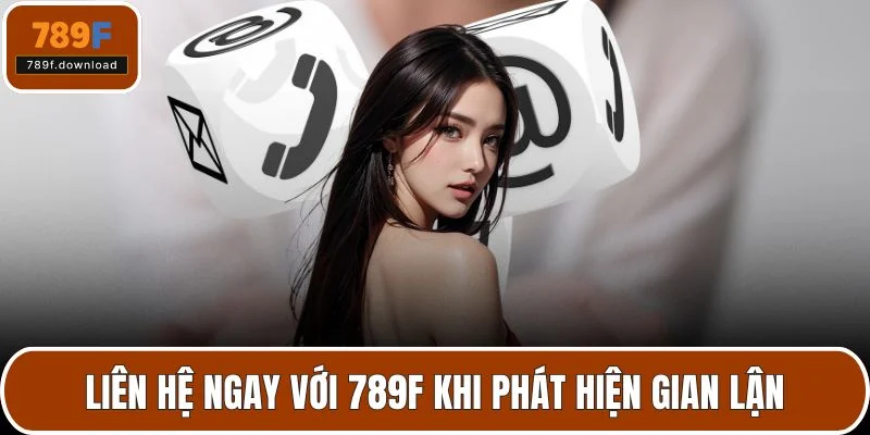 Liên hệ ngay với 789F khi phát hiện gian lận