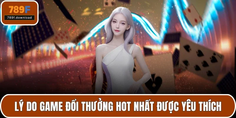 Lý do game đổi thưởng hot nhất được yêu thích