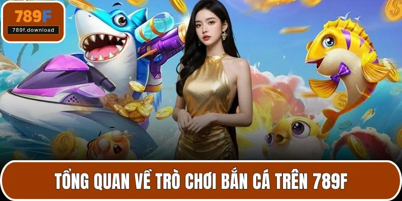 Tổng quan về trò chơi bắn cá trên 789F