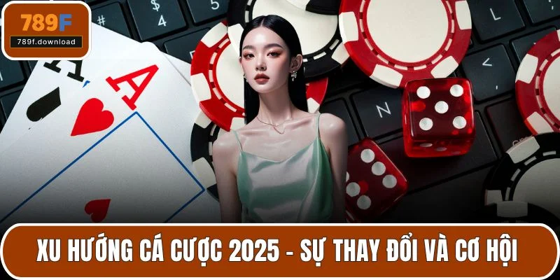 Xu Hướng Cá Cược 2025 – Sự Thay Đổi Và Cơ Hội Nổi Bật